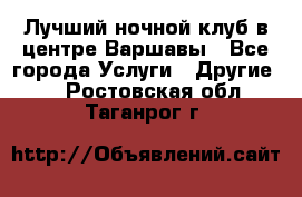 Лучший ночной клуб в центре Варшавы - Все города Услуги » Другие   . Ростовская обл.,Таганрог г.